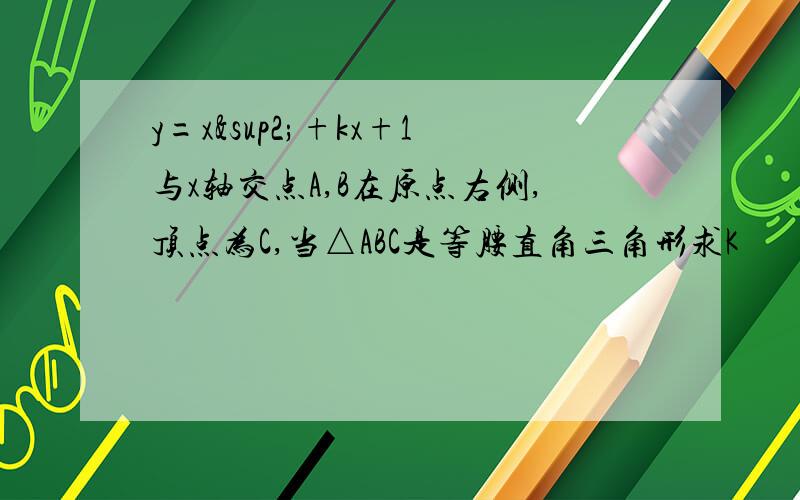 y=x²+kx+1与x轴交点A,B在原点右侧,顶点为C,当△ABC是等腰直角三角形求K