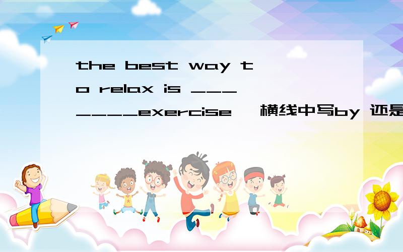 the best way to relax is _______exercise, 横线中写by 还是through ,说明理由