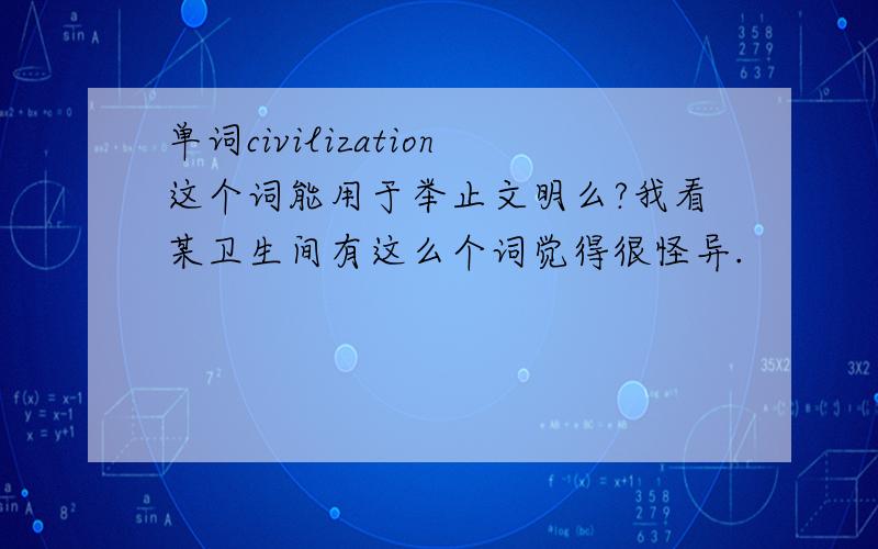 单词civilization这个词能用于举止文明么?我看某卫生间有这么个词觉得很怪异.