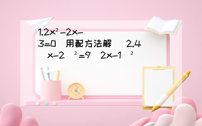 1.2x²-2x-3=0（用配方法解） 2.4（x-2)²=9（2x-1）²