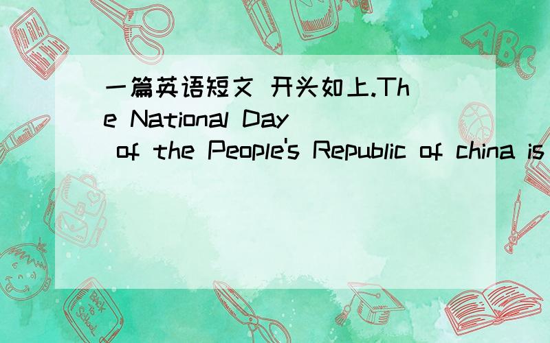 一篇英语短文 开头如上.The National Day of the People's Republic of china is a public holiday in the People's Republic of China to题目是 国庆节知多少 有追分 。。。。。。。。。。。。。。。。。。。。。。。。