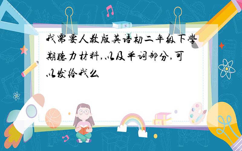 我需要人教版英语初二年级下学期听力材料,以及单词部分,可以发给我么