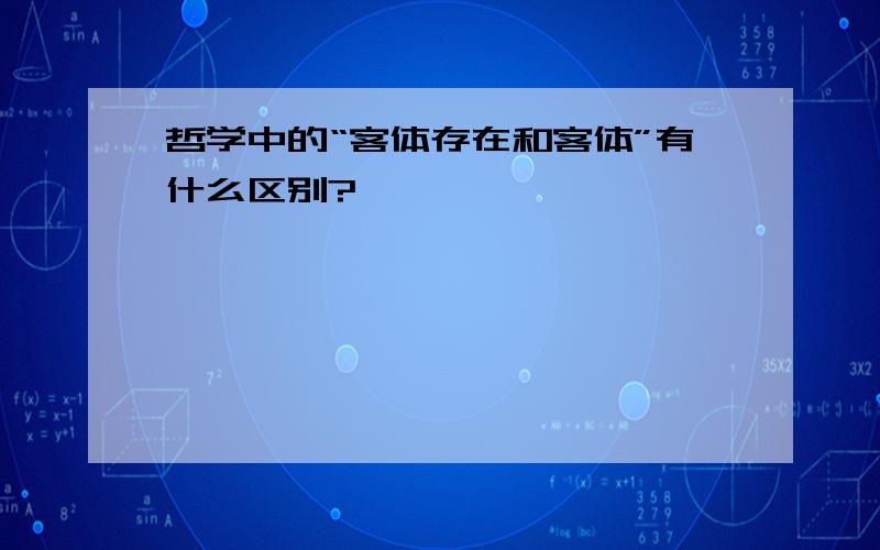 哲学中的“客体存在和客体”有什么区别?