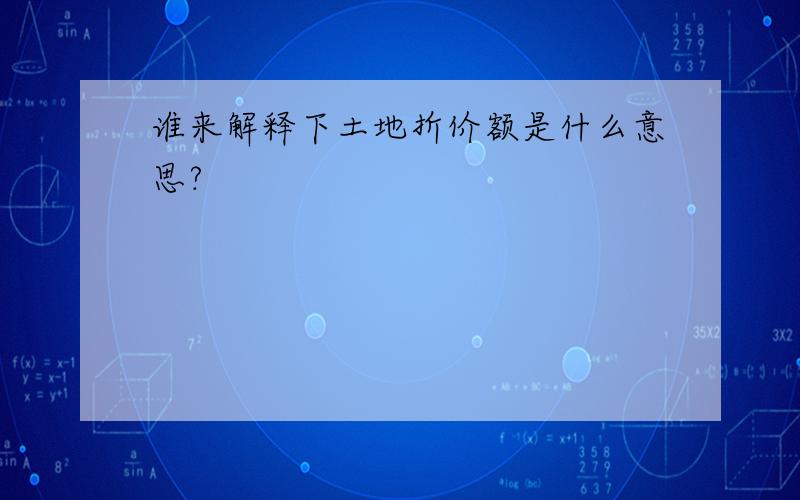 谁来解释下土地折价额是什么意思?