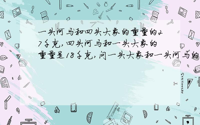 一头河马和四头大象的重量的27千克,四头河马和一头大象的重量是18千克,问一头大象和一头河马的重量各是多这题目我会设未知数做,可问题是要教才三年级的小孩子.她还没有学到设未知数XY