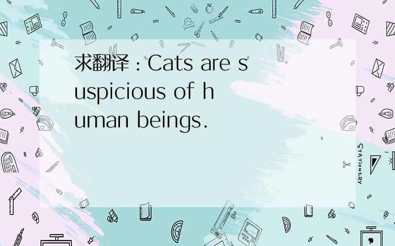 求翻译：Cats are suspicious of human beings.