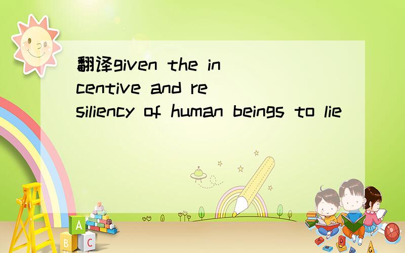 翻译given the incentive and resiliency of human beings to lie