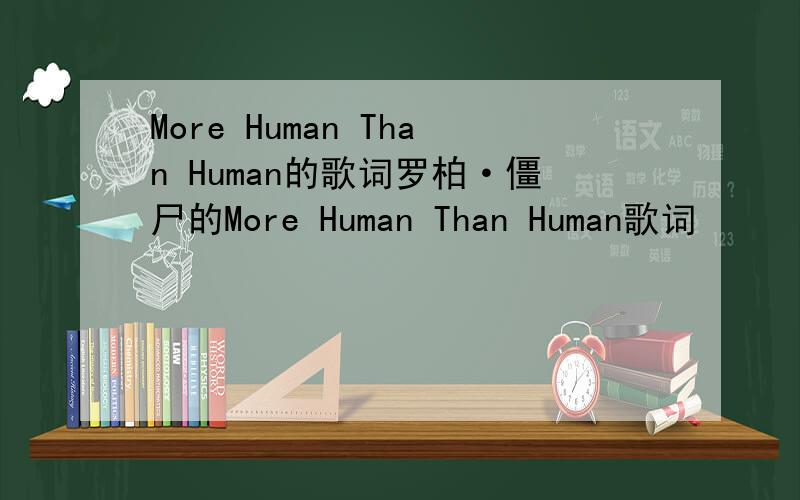 More Human Than Human的歌词罗柏·僵尸的More Human Than Human歌词