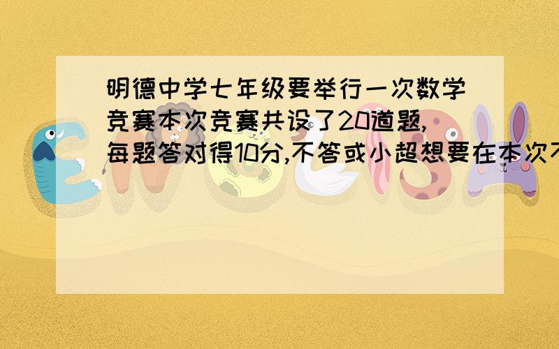 明德中学七年级要举行一次数学竞赛本次竞赛共设了20道题,每题答对得10分,不答或小超想要在本次不低于82不答或小超想要在本次不低于82分则他至少答错或不答几道题?