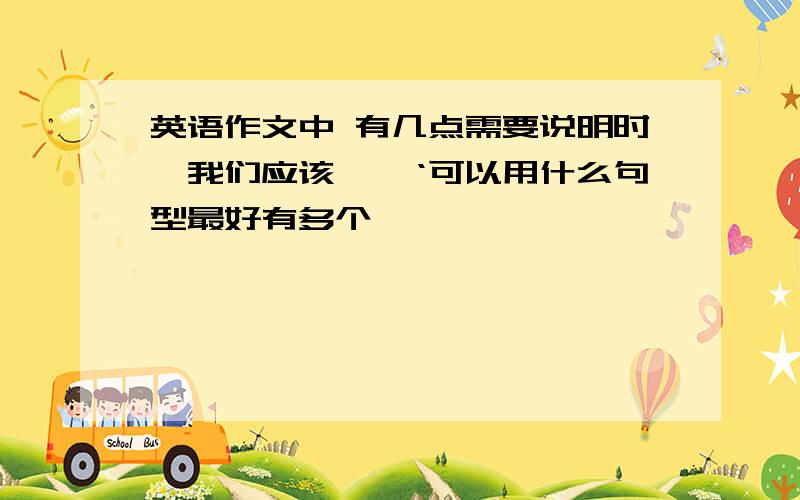 英语作文中 有几点需要说明时'我们应该——‘可以用什么句型最好有多个