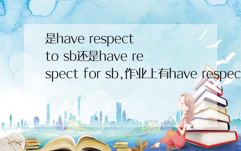 是have respect to sb还是have respect for sb,作业上有have respect to each other