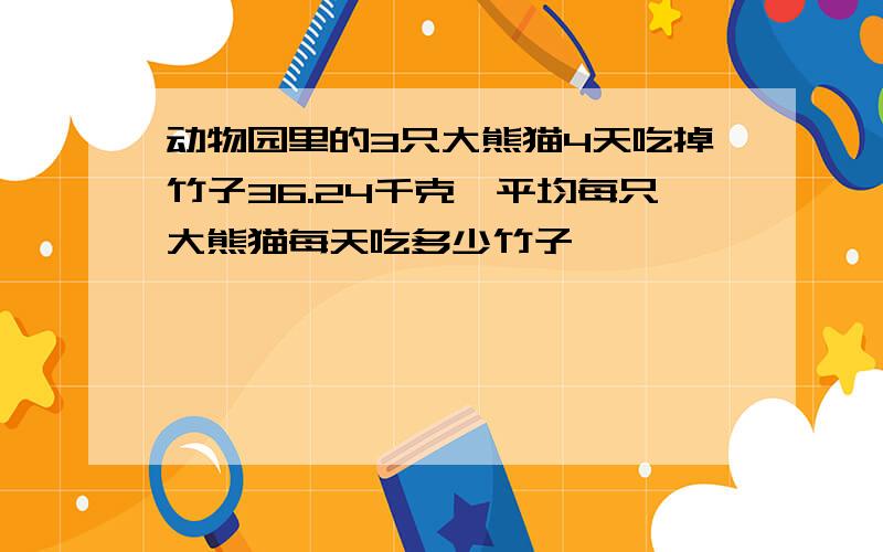 动物园里的3只大熊猫4天吃掉竹子36.24千克,平均每只大熊猫每天吃多少竹子