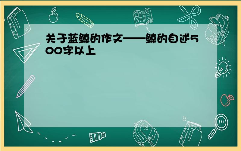 关于蓝鲸的作文——鲸的自述500字以上