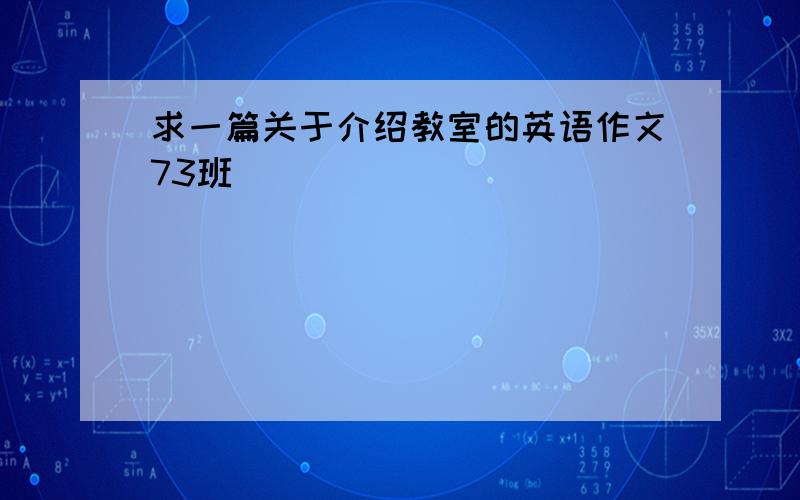 求一篇关于介绍教室的英语作文73班