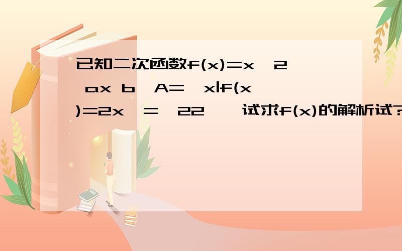 已知二次函数f(x)=x^2 ax b,A={x|f(x)=2x}={22},试求f(x)的解析试?上面的问题有错,这个才是对的:已知二次函数f(x)=x^2+ax+b,A={x|f(x)=2x}={22},试求f(x)的解析试?