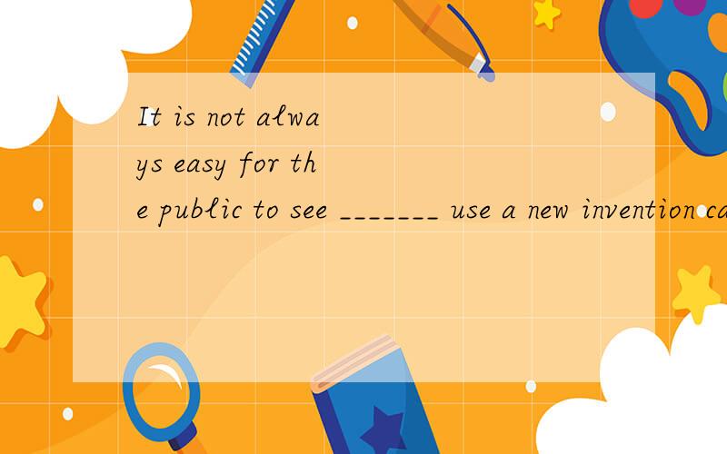 It is not always easy for the public to see _______ use a new invention can be of to human life.A.what B.that C.how D.which