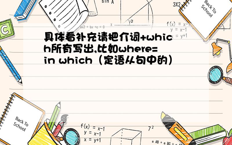 具体看补充请把介词+which所有写出,比如where=in which（定语从句中的）