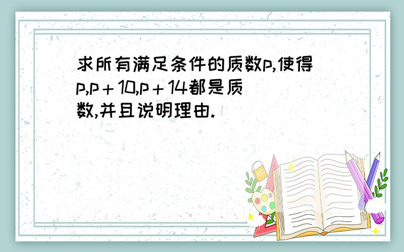 求所有满足条件的质数p,使得p,p＋10,p＋14都是质数,并且说明理由.