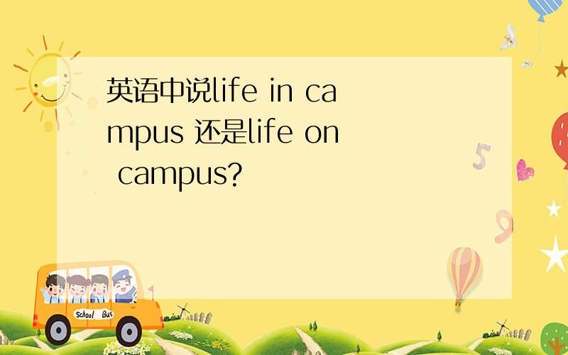 英语中说life in campus 还是life on campus?