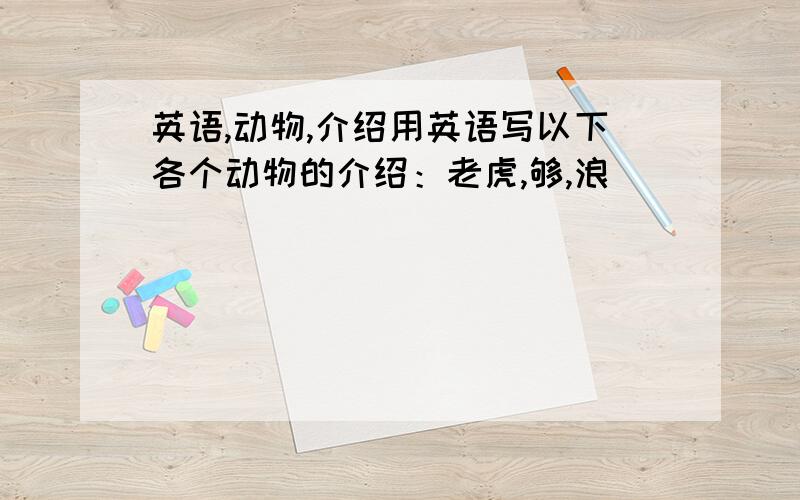 英语,动物,介绍用英语写以下各个动物的介绍：老虎,够,浪