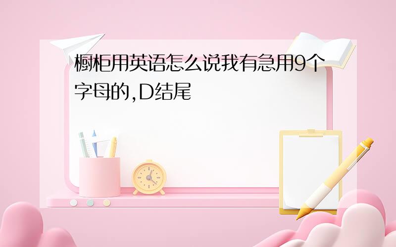 橱柜用英语怎么说我有急用9个字母的,D结尾