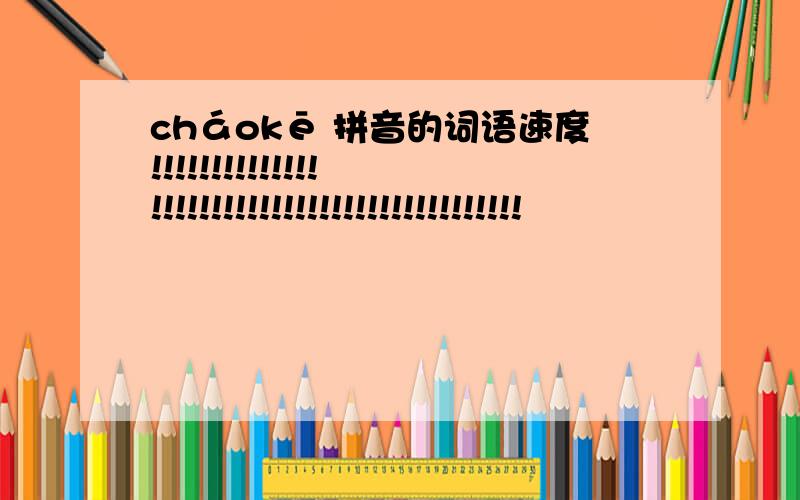 cháokē 拼音的词语速度!!!!!!!!!!!!!!!!!!!!!!!!!!!!!!!!!!!!!!!!!!!!!