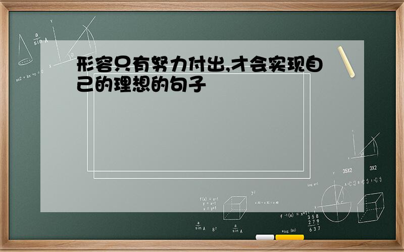 形容只有努力付出,才会实现自己的理想的句子