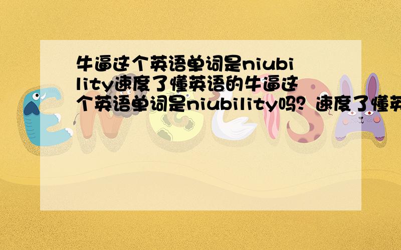 牛逼这个英语单词是niubility速度了懂英语的牛逼这个英语单词是niubility吗？速度了懂英语的