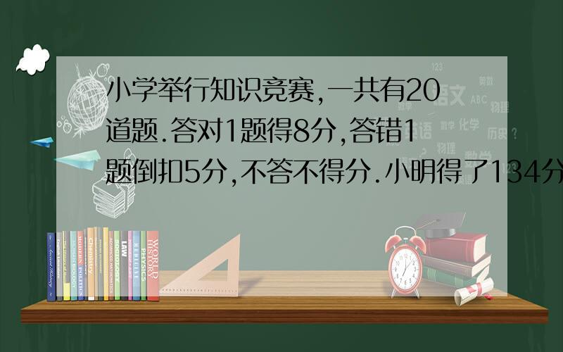 小学举行知识竞赛,一共有20道题.答对1题得8分,答错1题倒扣5分,不答不得分.小明得了134分,他答对了几道题