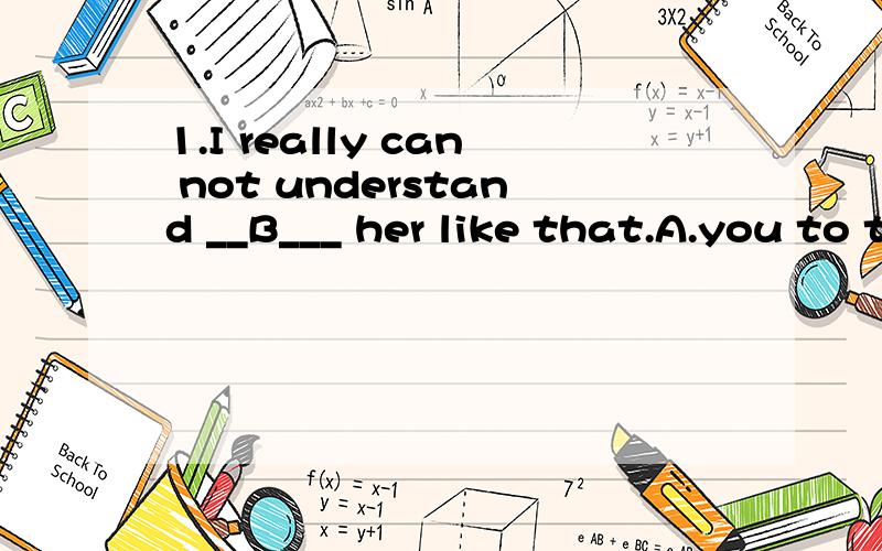 1.I really can not understand __B___ her like that.A.you to treat B.you treatingA为什么不行?B不应该为your treating吗?2.All the questions he chose were simple,yet he could answer __A__ correctly.A.none B.nothing