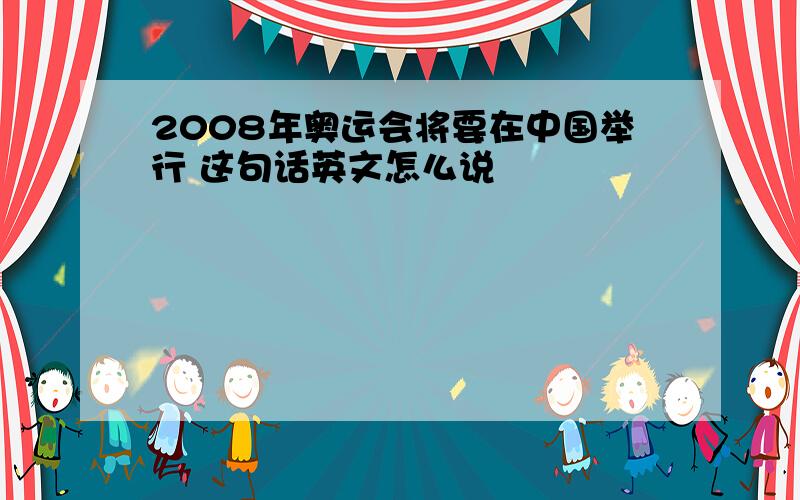 2008年奥运会将要在中国举行 这句话英文怎么说