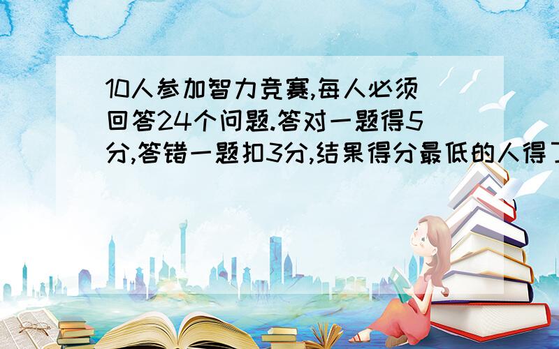 10人参加智力竞赛,每人必须回答24个问题.答对一题得5分,答错一题扣3分,结果得分最低的人得了0分,且每人得分都不同.第一名至少得（ ）分.（请用方程或易懂的算式）如果用的是算式,请在旁