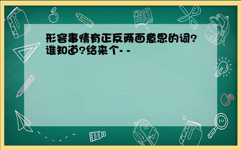 形容事情有正反两面意思的词?谁知道?给来个- -