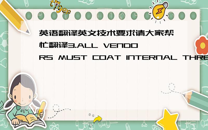 英语翻译英文技术要求请大家帮忙翻译3.ALL VENDORS MUST COAT INTERNAL THREADS WITH OIL/RUST INHIBITOR TO PREVENT CORROSION.4.CARBONITRIDE ENTIRE PART TO .015/ .025EFFECTIVE CASE DEPTH - SLOW COOL.LABCERTIFY CASE DEPTH.5.INDUCTION HARDEN