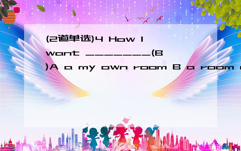 (2道单选)4 How I want _______(B)A a my own room B a room of my own C a room of myself D my own’s a roomD为啥不选 我就知道这个句式sth of one’s own = one’s own sth5 What do you know_______for?(C)A the strike was broken out B did th