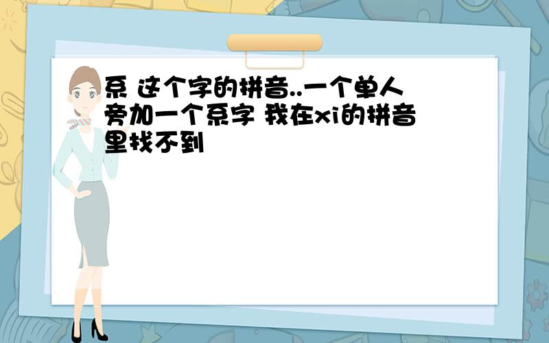 系 这个字的拼音..一个单人旁加一个系字 我在xi的拼音里找不到