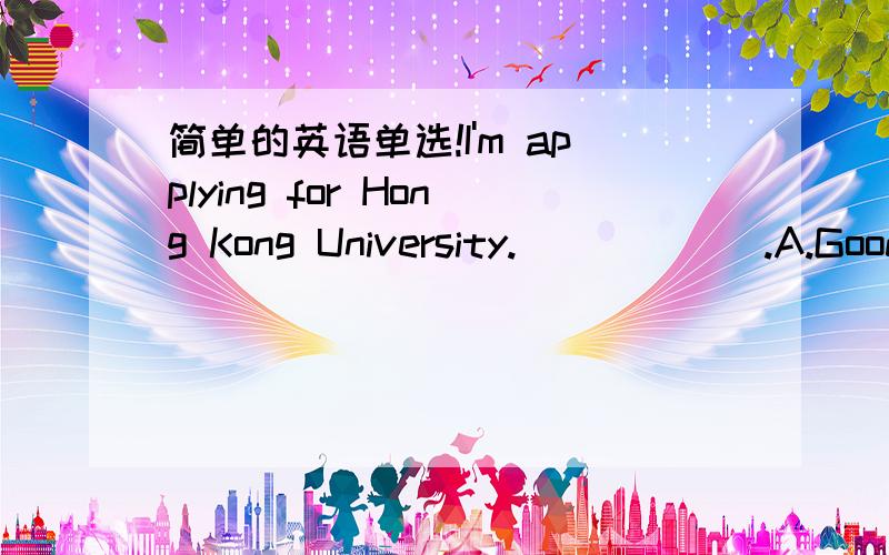 简单的英语单选!I'm applying for Hong Kong University.______.A.Good luckB.CongratulationsC.No problemD.Not at all改选什么?为什么?谢谢!