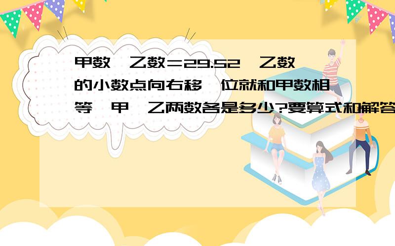 甲数—乙数＝29.52,乙数的小数点向右移一位就和甲数相等,甲、乙两数各是多少?要算式和解答方法，我还只是小学生