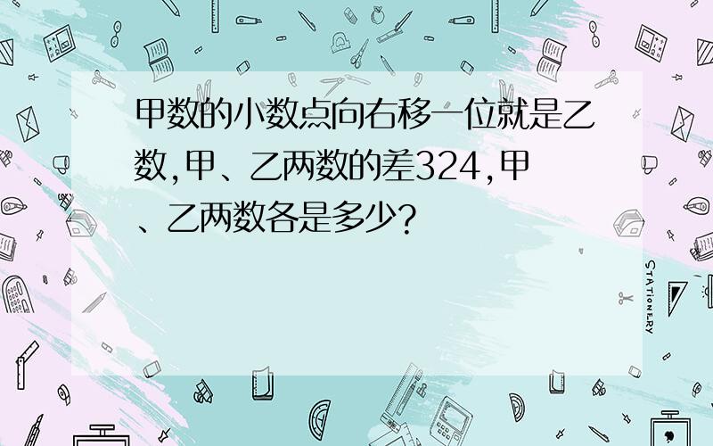 甲数的小数点向右移一位就是乙数,甲、乙两数的差324,甲、乙两数各是多少?