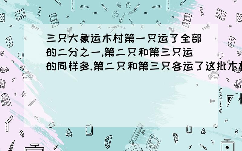 三只大象运木村第一只运了全部的二分之一,第二只和第三只运的同样多.第二只和第三只各运了这批木材的几分之几?