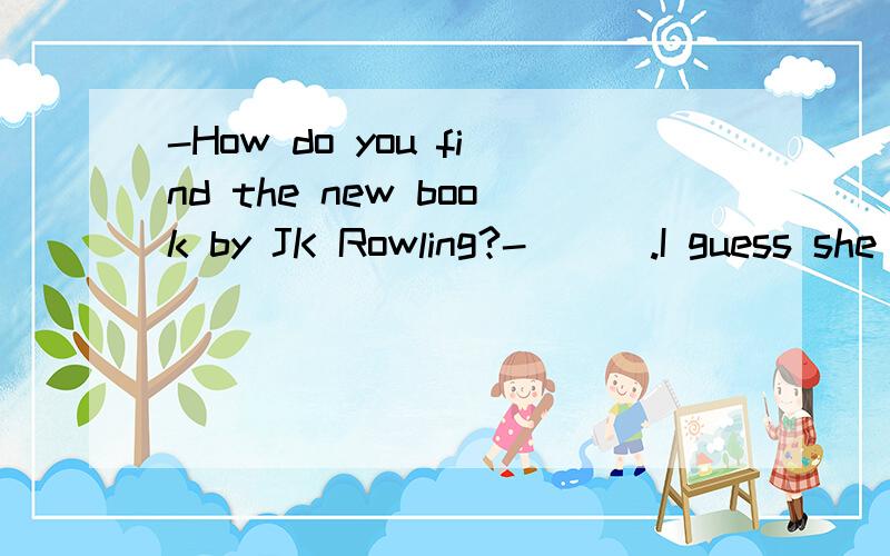 -How do you find the new book by JK Rowling?-___.I guess she is out of her talent.A.With the help of my mother B.By accident C.Very boring D.In the library最后一句话如何解释