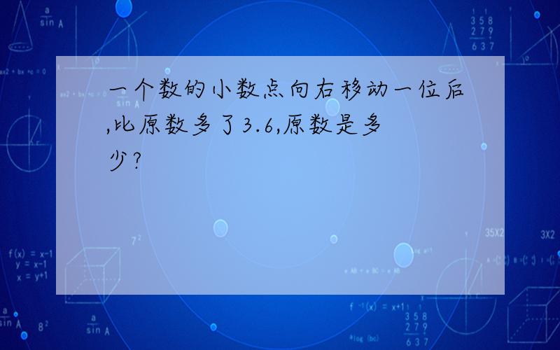 一个数的小数点向右移动一位后,比原数多了3.6,原数是多少?