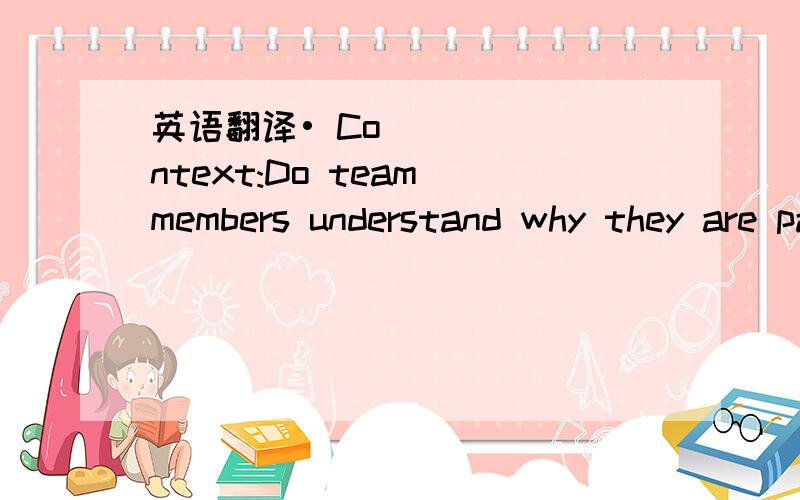 英语翻译• Context:Do team members understand why they are participating on the team?Do they understand how the strategy of using teams will help the organization attain its communicated business goals?Can team members define their team’s