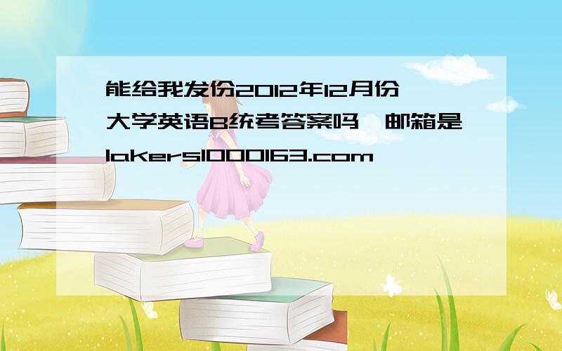 能给我发份2012年12月份大学英语B统考答案吗,邮箱是lakers1000163.com