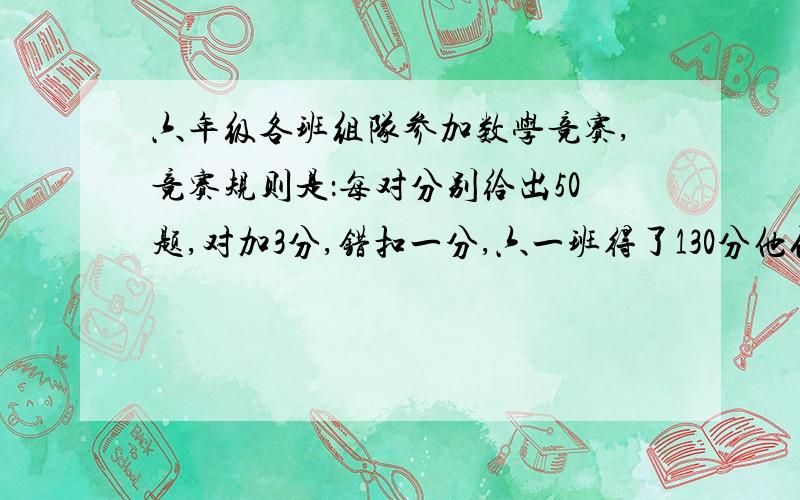 六年级各班组队参加数学竞赛,竞赛规则是：每对分别给出50题,对加3分,错扣一分,六一班得了130分他们对了多少题.（用方程解）