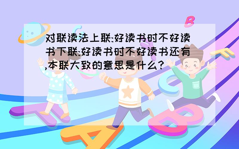 对联读法上联:好读书时不好读书下联:好读书时不好读书还有,本联大致的意思是什么?