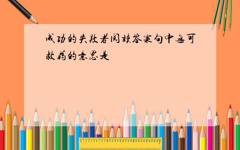 成功的失败者阅读答案句中无可救药的意思是