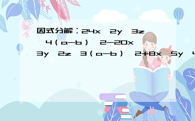 因式分解：24x^2y^3z^4（a-b）^2-20x^3y^2z^3（a-b）^2+8x^5y^4z^5（a-b）^2