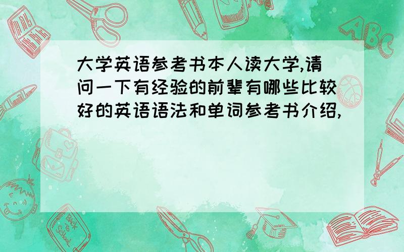 大学英语参考书本人读大学,请问一下有经验的前辈有哪些比较好的英语语法和单词参考书介绍,