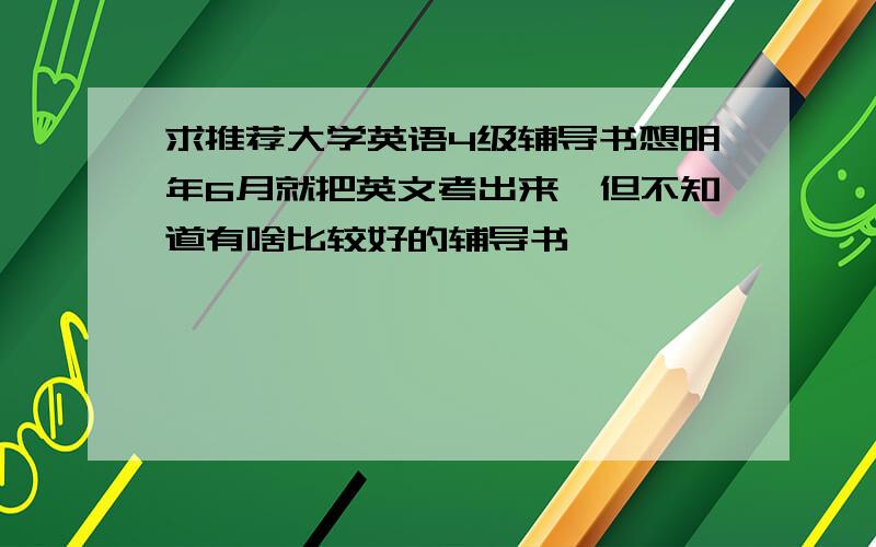 求推荐大学英语4级辅导书想明年6月就把英文考出来,但不知道有啥比较好的辅导书